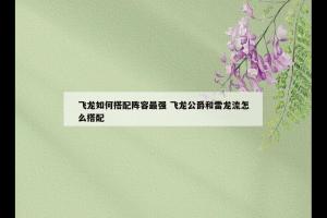 飞龙如何搭配阵容最强 飞龙公爵和雷龙流怎么搭配