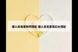 猎人巨兽套如何搭配 猎人坚定套装幻化搭配