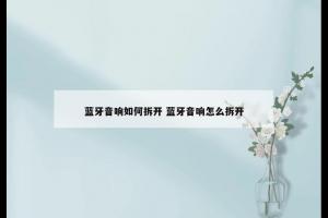 蓝牙音响如何拆开 蓝牙音响怎么拆开