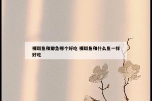 裸斑鱼和鲫鱼哪个好吃 裸斑鱼和什么鱼一样好吃