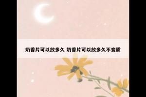 奶香片可以放多久 奶香片可以放多久不变质