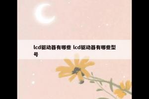 lcd驱动器有哪些 lcd驱动器有哪些型号