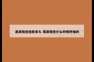 派派钱包放款多久 钱派钱包什么时候开始的