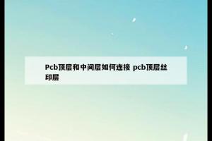 Pcb顶层和中间层如何连接 pcb顶层丝印层