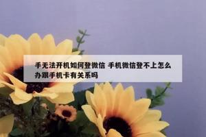 手无法开机如何登微信 手机微信登不上怎么办跟手机卡有关系吗