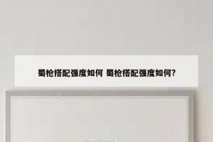 蜀枪搭配强度如何 蜀枪搭配强度如何?
