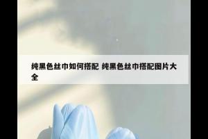 纯黑色丝巾如何搭配 纯黑色丝巾搭配图片大全