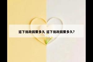 逛下拙政园要多久 逛下拙政园要多久?