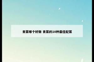 青菜哪个好做 青菜的10种最佳配菜