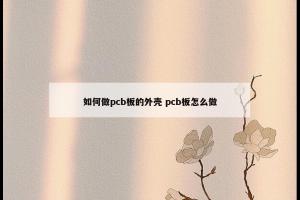 如何做pcb板的外壳 pcb板怎么做