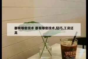 都有哪些技术 都有哪些技术,轻巧,工资还高