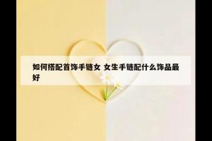 如何搭配首饰手链女 女生手链配什么饰品最好