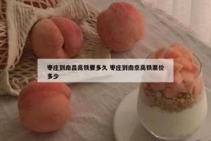 枣庄到南昌高铁要多久 枣庄到南京高铁票价多少