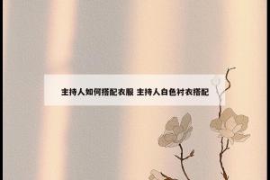 主持人如何搭配衣服 主持人白色衬衣搭配