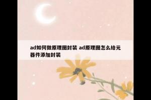 ad如何做原理图封装 ad原理图怎么给元器件添加封装