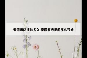 泰国酒店提前多久 泰国酒店提前多久预定