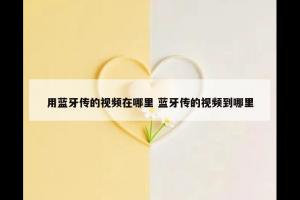 用蓝牙传的视频在哪里 蓝牙传的视频到哪里