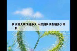 长沙到大庆飞机多久 大庆到长沙卧铺多少钱一张