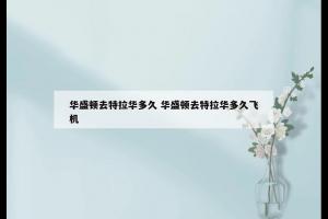 华盛顿去特拉华多久 华盛顿去特拉华多久飞机