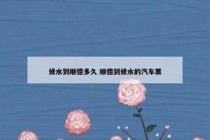 修水到顺德多久 顺德到修水的汽车票