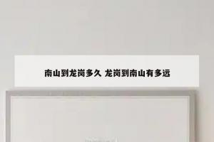 南山到龙岗多久 龙岗到南山有多远