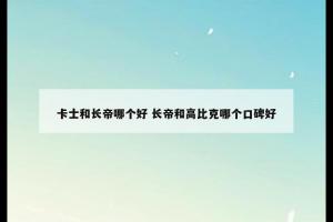 卡士和长帝哪个好 长帝和高比克哪个口碑好