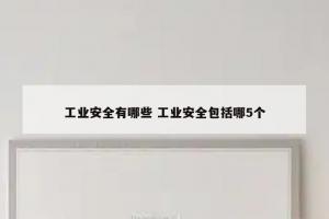 工业安全有哪些 工业安全包括哪5个