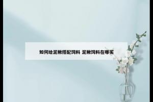 如何给泥鳅搭配饲料 泥鳅饲料在哪买
