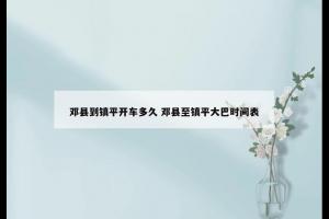 邓县到镇平开车多久 邓县至镇平大巴时间表