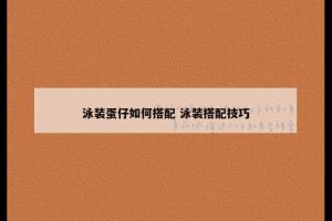泳装蛋仔如何搭配 泳装搭配技巧