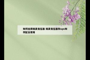 如何选择隔离变压器 隔离变压器和ups如何配合使用