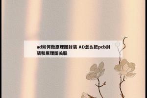 ad如何做原理图封装 AD怎么把pcb封装和原理图关联