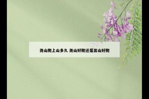 尧山爬上山多久 尧山好爬还是嵩山好爬