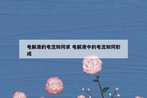电解液的电流如何求 电解液中的电流如何形成