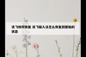 讯飞如何恢复 讯飞输入法怎么恢复到原始的状态