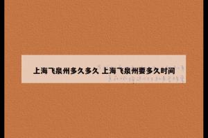 上海飞泉州多久多久 上海飞泉州要多久时间