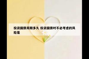 投资国债周期多久 投资国债时不必考虑的风险是