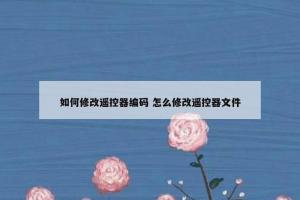如何修改遥控器编码 怎么修改遥控器文件