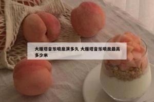 大雁塔音乐喷泉演多久 大雁塔音乐喷泉最高多少米