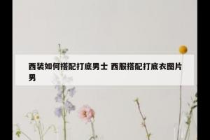 西装如何搭配打底男士 西服搭配打底衣图片男