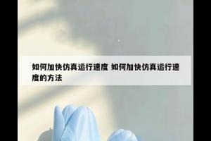 如何加快仿真运行速度 如何加快仿真运行速度的方法