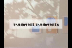 雪人计划有哪些国家 雪人计划有哪些国家的