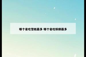 哪个省吃雪糕最多 哪个省吃槟榔最多