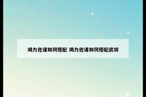 竭力佐谋如何搭配 竭力佐谋如何搭配武将