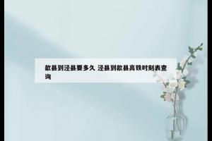 歙县到泾县要多久 泾县到歙县高铁时刻表查询