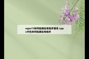 oppo73如何隐藏应用程序错误 oppo手机如何隐藏应用程序