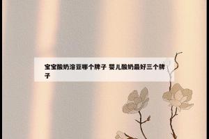 宝宝酸奶溶豆哪个牌子 婴儿酸奶最好三个牌子