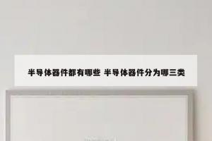 半导体器件都有哪些 半导体器件分为哪三类