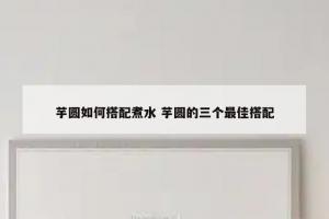 芋圆如何搭配煮水 芋圆的三个最佳搭配