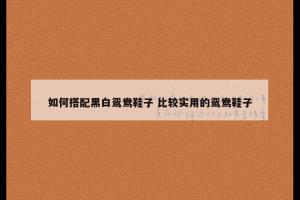 如何搭配黑白鸳鸯鞋子 比较实用的鸳鸯鞋子